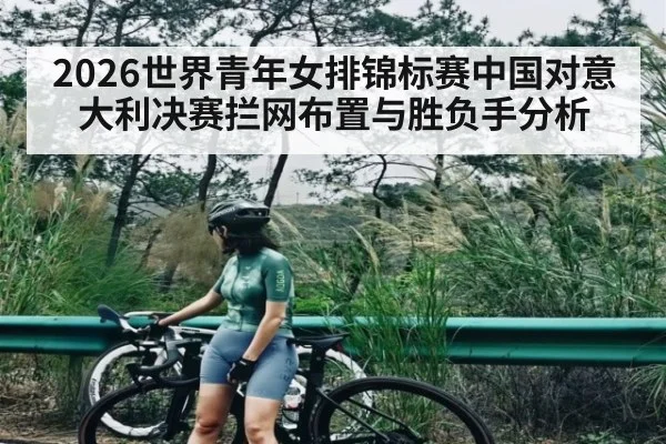 2026世界青年女排锦标赛中国对意大利决赛拦网布置与胜负手分析